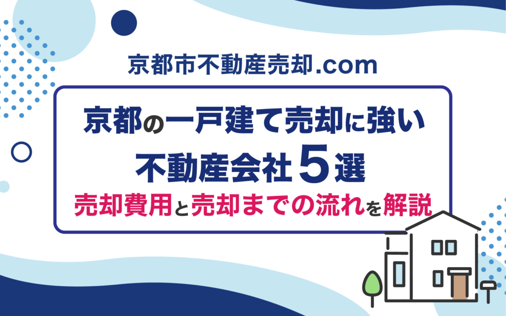 【保存版】京都の一戸建て売却に強い不動産会社5選！売却費用と売却までの流れを解説